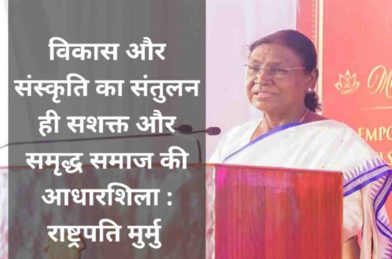 विकास और संस्कृति का संतुलन ही सशक्त और समृद्ध समाज की आधारशिला : राष्ट्रपति मुर्मु